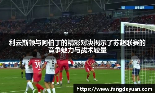 利云斯顿与阿伯丁的精彩对决揭示了苏超联赛的竞争魅力与战术较量